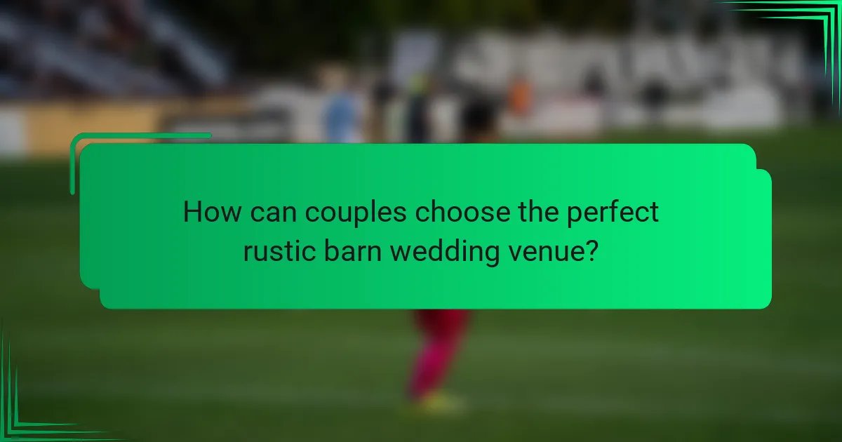 How can couples choose the perfect rustic barn wedding venue?